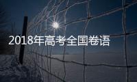 2018年高考全國(guó)卷語(yǔ)文答案2018高考全國(guó)卷III語(yǔ)文試題及參考答案一覽