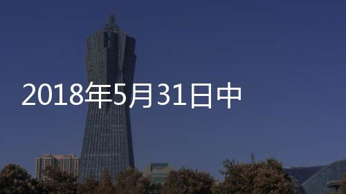 2018年5月31日中國玻璃綜合指數,行業資訊