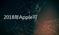 2018年Apple可能會為我們帶來些什么