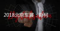2018北京車展：斯柯達柯米克正式開啟預售