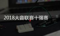 2018大音聯賽十強賽正式打響，全國十強校隊霸氣亮相