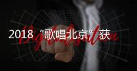 2018“歌唱北京”獲獎名單揭曉 《紅墻連萬家》獲第一名