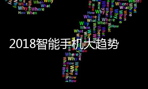 2018智能手機(jī)大趨勢(shì) AI帶來(lái)四項(xiàng)升級(jí)