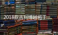2018款吉利博越將于今晚上市 配置升級