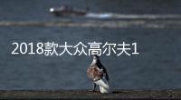2018款大眾高爾夫11月發(fā)布 選配虛擬座艙