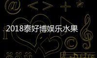 2018泰好博娛樂水果機將燃起所有人激情