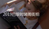 2019巴黎時裝周街拍（2018巴黎伊甸園時尚街拍）