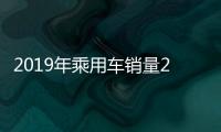 2019年乘用車銷量2144.4萬輛 下降9.6%