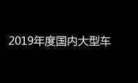 2019年度國(guó)內(nèi)大型車(chē)投訴排行榜