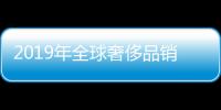 2019年全球奢侈品銷售額將達3100億美元 中國消費者貢獻35%