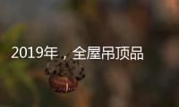 2019年，全屋吊頂品牌如何讓消費者信服?