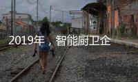 2019年，智能廚衛企業不能犯的三大錯誤