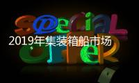 2019年集裝箱船市場依然穩固