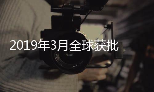 2019年3月全球獲批新藥情況