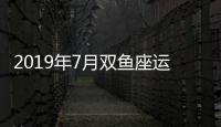 2019年7月雙魚座運(yùn)勢完整版