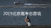 2019北京高考志愿填報系統開通 今起填報本科志愿