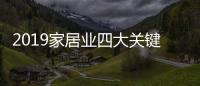 2019家居業(yè)四大關(guān)鍵詞：實(shí)木、定制、軟體、智能