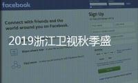 2019浙江衛視秋季盛典嘉賓揭曉 刷爆期待的可不僅是神仙陣容