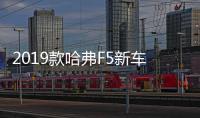 2019款哈弗F5新車商品性評價