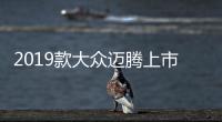 2019款大眾邁騰上市 售18.99