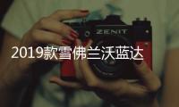 2019款雪佛蘭沃藍(lán)達(dá)發(fā)布 充電速度減半