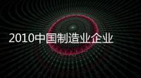 2010中國(guó)制造業(yè)企業(yè)500強(qiáng)發(fā)布