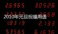 2010年元旦祝福用語(關于2010年元旦祝福用語簡述)