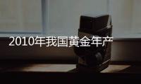 2010年我國黃金年產(chǎn)量達340噸