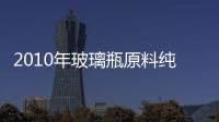 2010年玻璃瓶原料純堿四大發(fā)展趨勢(shì)有明顯好轉(zhuǎn),市場(chǎng)研究