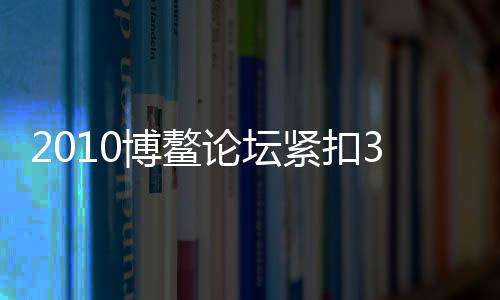 2010博鰲論壇緊扣3關(guān)鍵詞：綠色、轉(zhuǎn)型和合作