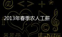2013年春季農人工薪酬付出專項查看