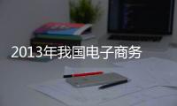 2013年我國電子商務市場規模超10萬億元
