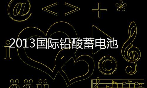 2013國際鉛酸蓄電池高峰論壇
