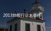 2013地板行業大事件年終盤點：正身立己 破前行之困
