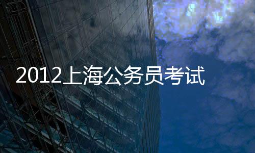 2012上海公務(wù)員考試