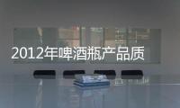 2012年啤酒瓶產(chǎn)品質(zhì)量國抽結(jié)果公布,行業(yè)資訊