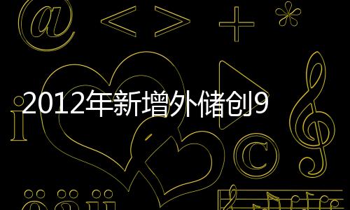 2012年新增外儲創9年新低 增長放緩將長期化