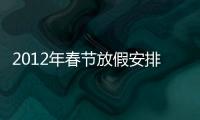 2012年春節放假安排（2012年春節放假安排）