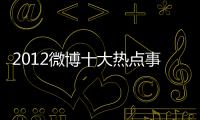 2012微博十大熱點事件是什么有關2012微博十大熱點事件的詳細內容