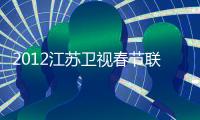 2012江蘇衛(wèi)視春節(jié)聯(lián)歡晚會(huì)(關(guān)于2012江蘇衛(wèi)視春節(jié)聯(lián)歡晚會(huì)簡(jiǎn)述)