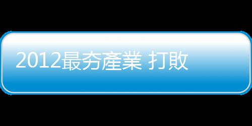 2012最夯產業 打敗不景氣的獲利王｜天下雜誌
