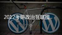 2012考研政治互聯提綱與考點提示(關于2012考研政治互聯提綱與考點提示簡述)