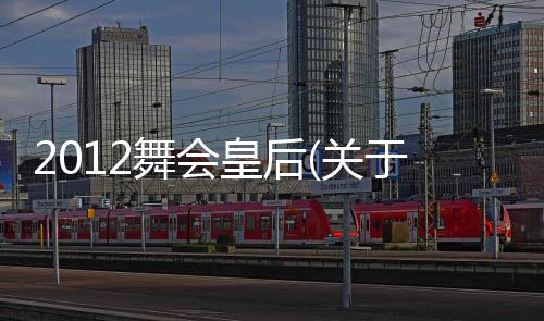 2012舞會皇后(關于2012舞會皇后簡述)