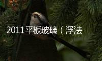 2011平板玻璃（浮法玻璃）產(chǎn)品質(zhì)量國家監(jiān)督抽查結(jié)果,市場研究