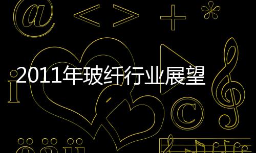 2011年玻纖行業展望之三：政策利好因素,市場研究