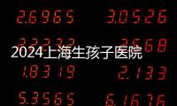 2024上海生孩子醫院名單公布，上海一婦嬰婦產科排名前十