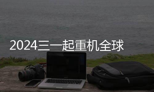 2024三一起重機全球大客戶峰會圓滿落幕！