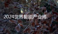 2024世界智能產業博覽會20日開幕亮點先睹為快