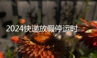 2024快遞放假停運時間一覽表，春節(jié)快遞放假停運時間