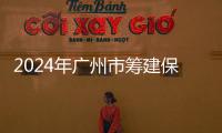 2024年廣州市籌建保障性租賃住房10.79萬套